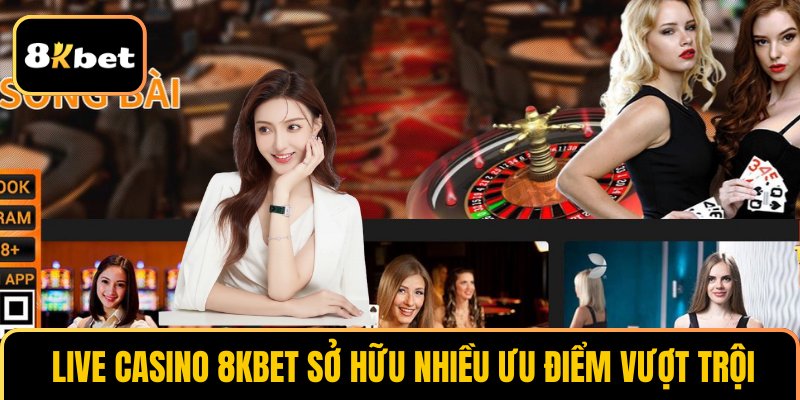  Live casino 8KBET sở hữu nhiều ưu điểm vượt trội